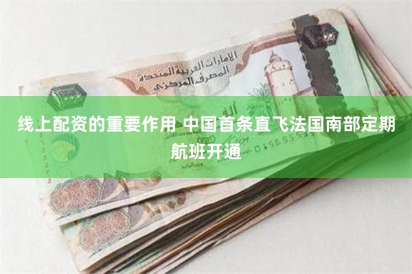 线上配资的重要作用 中国首条直飞法国南部定期航班开通