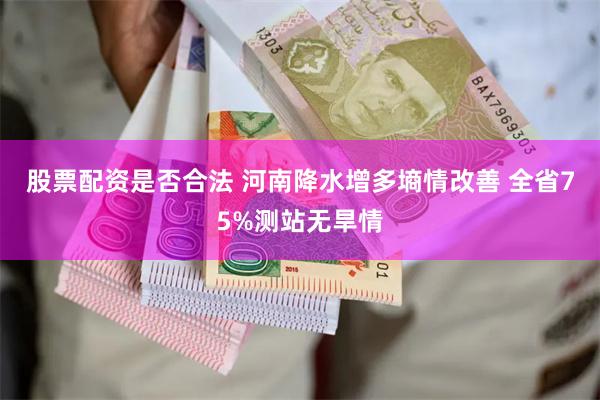 股票配资是否合法 河南降水增多墒情改善 全省75%测站无旱情