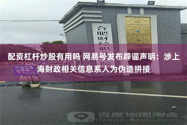 配资杠杆炒股有用吗 网易号发布辟谣声明：涉上海财政相关信息系人为伪造拼接