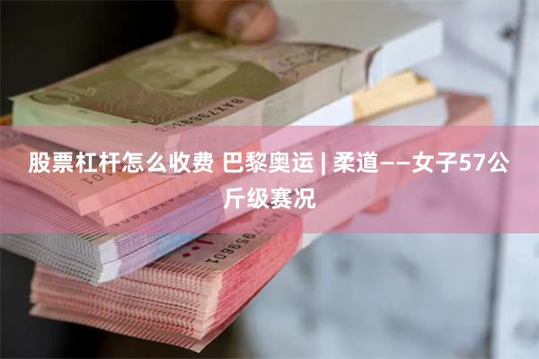 股票杠杆怎么收费 巴黎奥运 | 柔道——女子57公斤级赛况