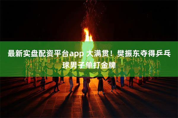 最新实盘配资平台app 大满贯！樊振东夺得乒乓球男子单打金牌