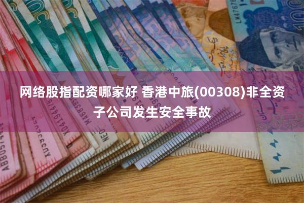 网络股指配资哪家好 香港中旅(00308)非全资子公司发生安全事故