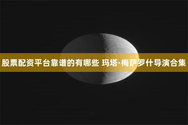 股票配资平台靠谱的有哪些 玛塔·梅萨罗什导演合集