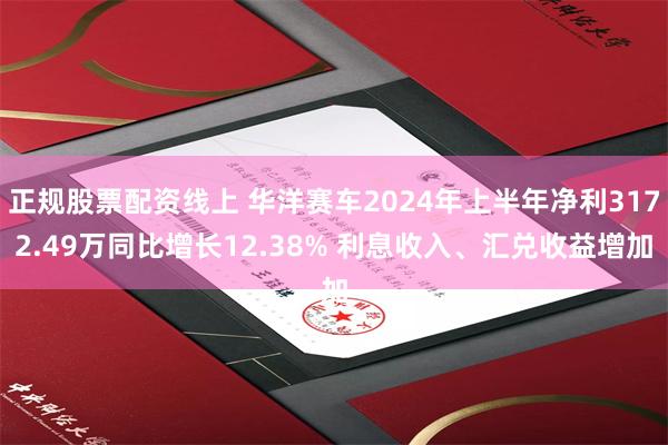 正规股票配资线上 华洋赛车2024年上半年净利3172.49万同比增长12.38% 利息收入、汇兑收益增加