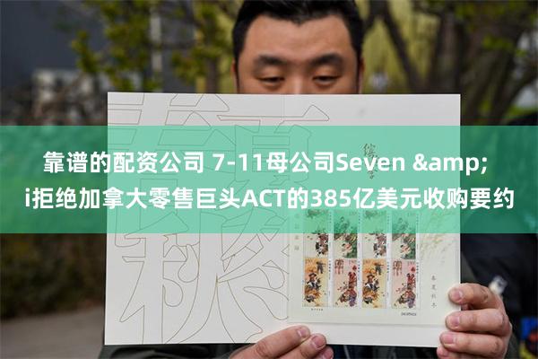 靠谱的配资公司 7-11母公司Seven & i拒绝加拿大零售巨头ACT的385亿美元收购要约