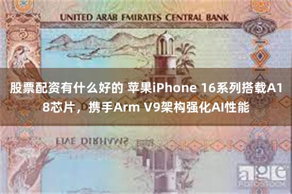 股票配资有什么好的 苹果iPhone 16系列搭载A18芯片，携手Arm V9架构强化AI性能