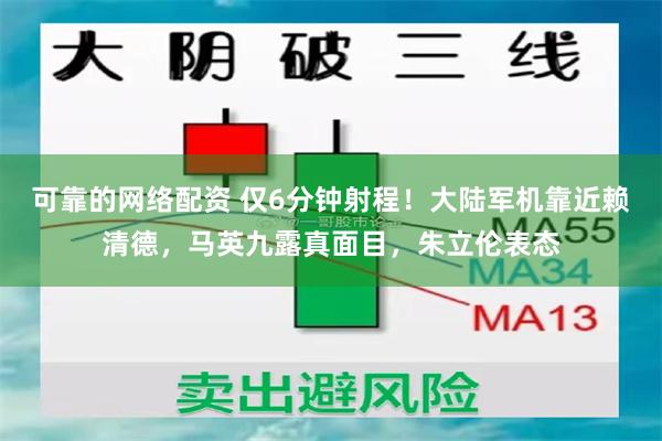 可靠的网络配资 仅6分钟射程！大陆军机靠近赖清德，马英九露真面目，朱立伦表态