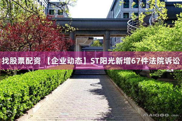 找股票配资 【企业动态】ST阳光新增67件法院诉讼