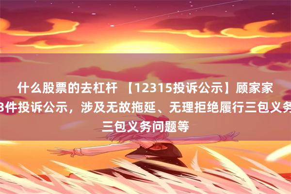 什么股票的去杠杆 【12315投诉公示】顾家家居新增3件投诉公示，涉及无故拖延、无理拒绝履行三包义务问题等