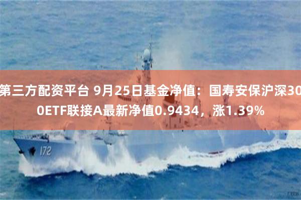 第三方配资平台 9月25日基金净值：国寿安保沪深300ETF联接A最新净值0.9434，涨1.39%