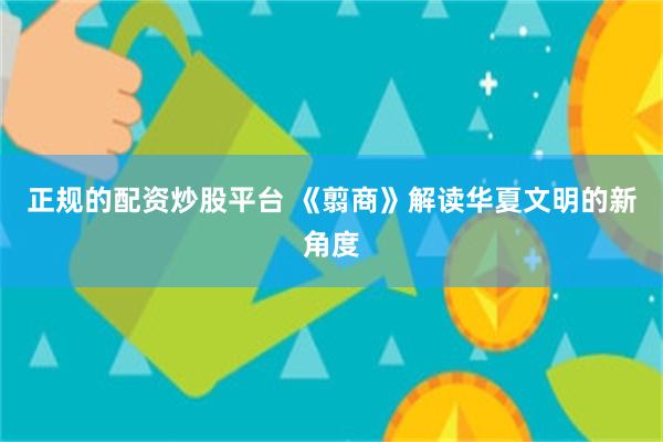 正规的配资炒股平台 《翦商》解读华夏文明的新角度