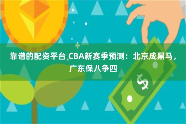 靠谱的配资平台 CBA新赛季预测：北京成黑马，广东保八争四