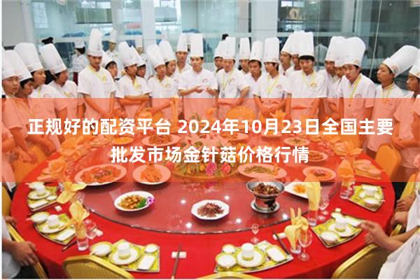 正规好的配资平台 2024年10月23日全国主要批发市场金针菇价格行情