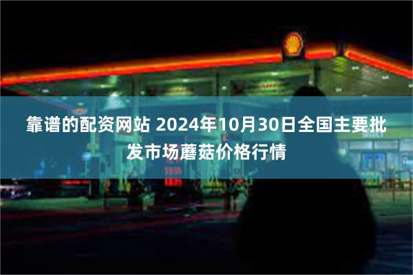 靠谱的配资网站 2024年10月30日全国主要批发市场蘑菇价格行情