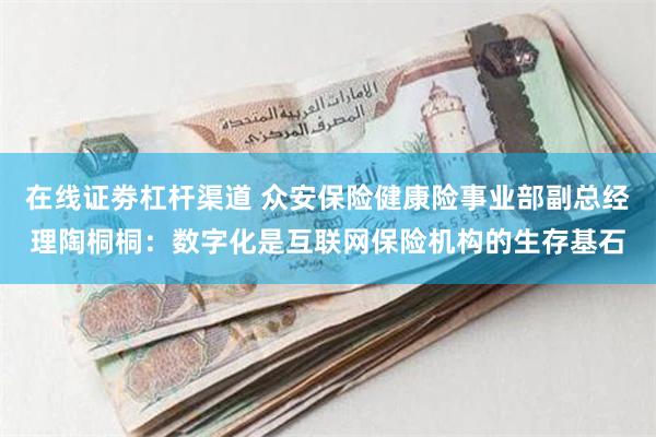 在线证劵杠杆渠道 众安保险健康险事业部副总经理陶桐桐：数字化是互联网保险机构的生存基石