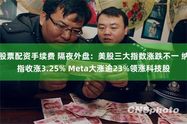 股票配资手续费 隔夜外盘：美股三大指数涨跌不一 纳指收涨3.25% Meta大涨逾23%领涨科技股