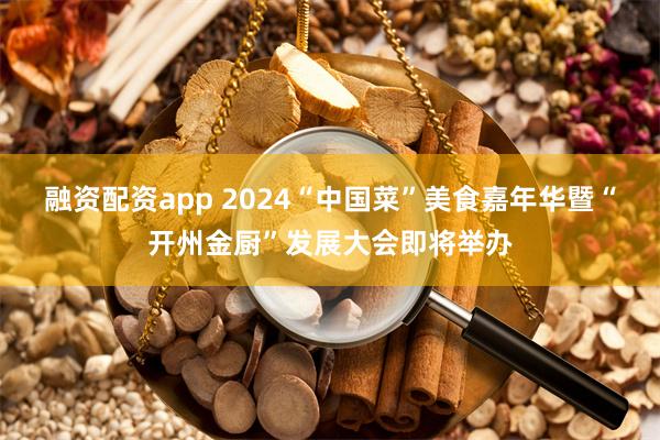 融资配资app 2024“中国菜”美食嘉年华暨“开州金厨”发展大会即将举办