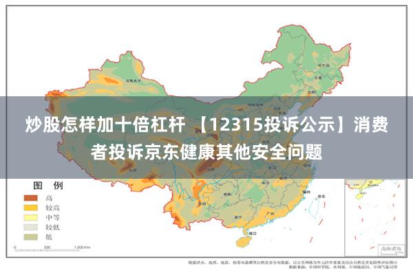 炒股怎样加十倍杠杆 【12315投诉公示】消费者投诉京东健康其他安全问题