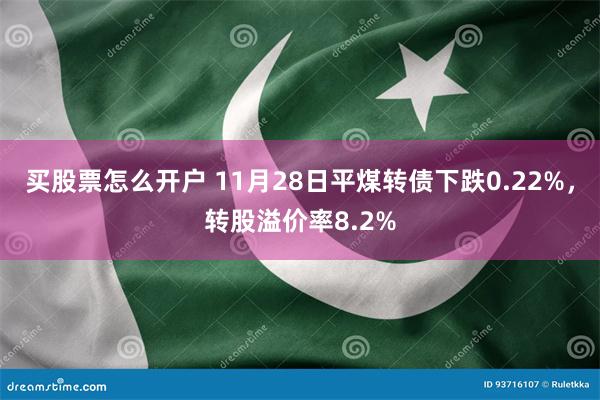 买股票怎么开户 11月28日平煤转债下跌0.22%，转股溢价率8.2%