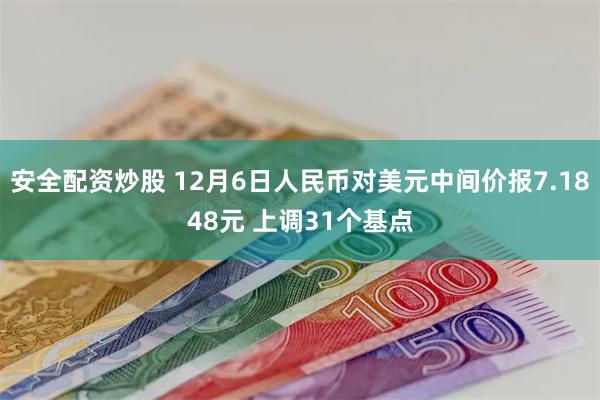 安全配资炒股 12月6日人民币对美元中间价报7.1848元 上调31个基点