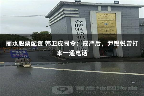 丽水股票配资 韩卫戍司令：戒严后，尹锡悦曾打来一通电话