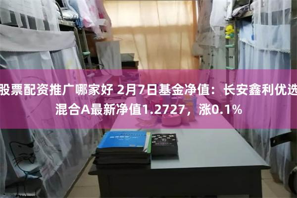 股票配资推广哪家好 2月7日基金净值：长安鑫利优选混合A最新净值1.2727，涨0.1%