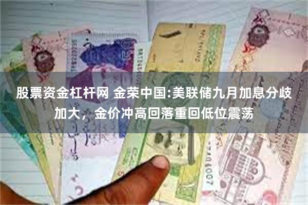 股票资金杠杆网 金荣中国:美联储九月加息分歧加大，金价冲高回落重回低位震荡